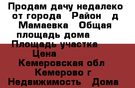 Продам дачу недалеко от города › Район ­ д.Мамаевка › Общая площадь дома ­ 40 › Площадь участка ­ 7 › Цена ­ 420 000 - Кемеровская обл., Кемерово г. Недвижимость » Дома, коттеджи, дачи продажа   . Кемеровская обл.